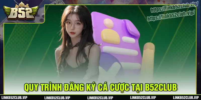 Quy trình đăng ký tài khoản tại b52club dễ dàng